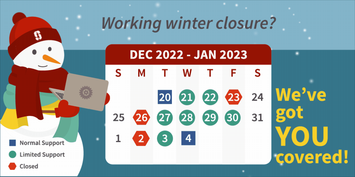Working Winter Closure? We've Got You Covered. Dec - Jan Calendar. Normal Support: Dec. 20 & Jan 4. Limited Support: Dec 21-22, 27-30, & Jan. 3. Closed: Dec. 23, 26, & Jan. 2. Snowman Holding Laptop.